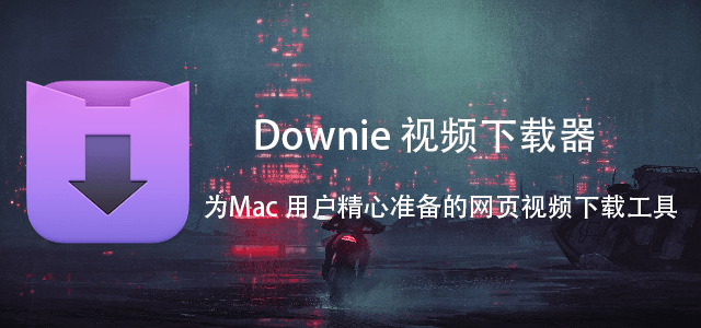 Downie视频下载器，有了它Mac下载网页视频事半功倍