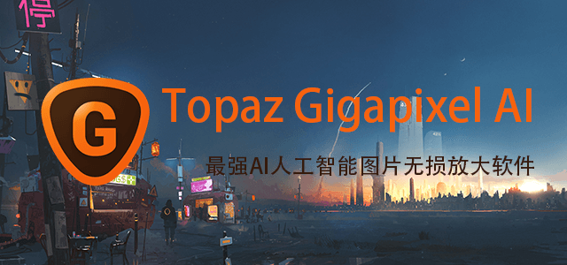 Topaz Gigapixel AI 最强AI人工智能图片无损放大软件
